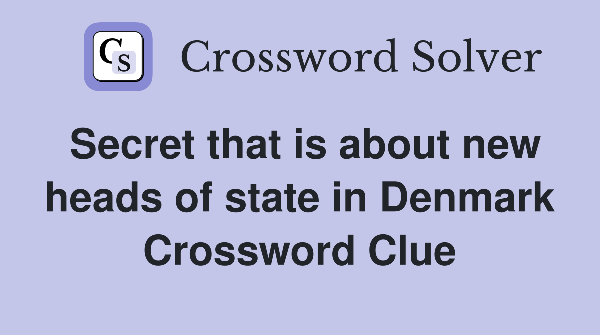 Secret that is about new heads of state in Denmark Crossword Clue